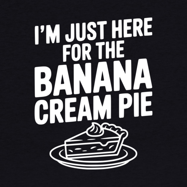 I'm Just Here for the Banana Cream Pie by Frank Ring