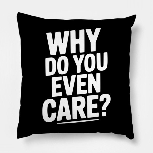 Why Do You Even Care? Pillow by Frank Ring