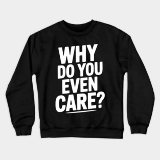 Why Do You Even Care? Crewneck Sweatshirt