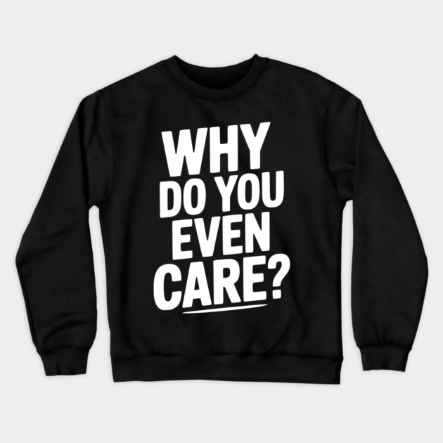 Why Do You Even Care? Crewneck Sweatshirt by Frank Ring