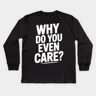 Why Do You Even Care? Kids Long Sleeve T-Shirt