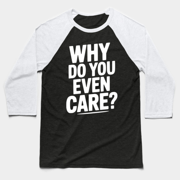 Why Do You Even Care? Baseball T-Shirt by Frank Ring
