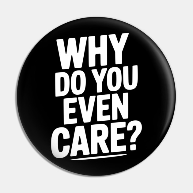 Why Do You Even Care? Pin by Frank Ring