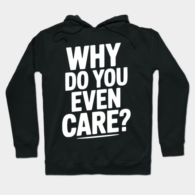 Why Do You Even Care? Hoodie by Frank Ring