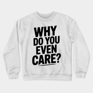 Why Do You Even Care? Crewneck Sweatshirt