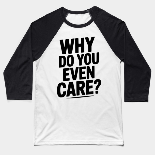 Why Do You Even Care? Baseball T-Shirt by Frank Ring