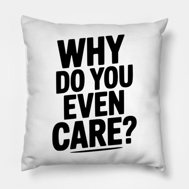 Why Do You Even Care? Pillow by Frank Ring
