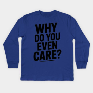 Why Do You Even Care? Kids Long Sleeve T-Shirt