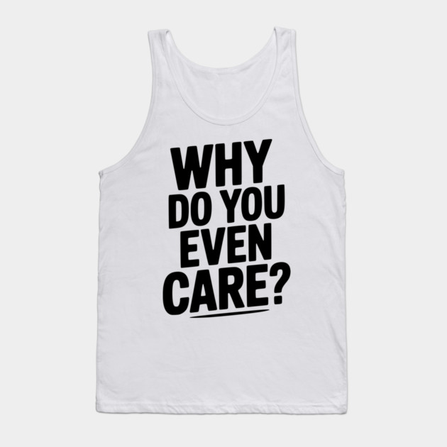 Why Do You Even Care? Tank Top by Frank Ring