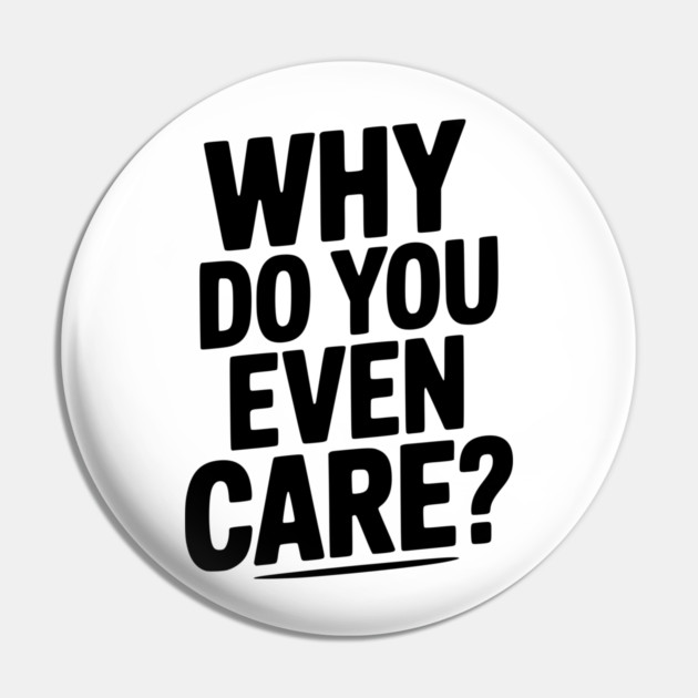 Why Do You Even Care? Pin by Frank Ring