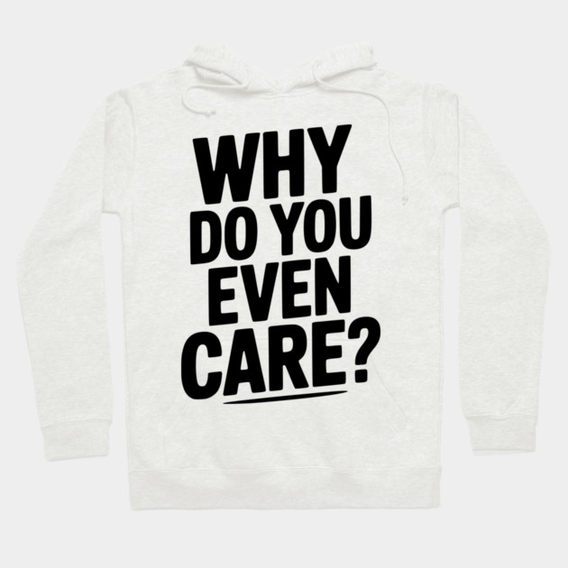 Why Do You Even Care? Hoodie by Frank Ring