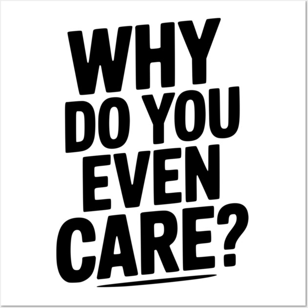 Why Do You Even Care? Wall Art by Frank Ring