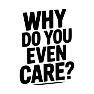 Why Do You Even Care? T-Shirt