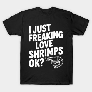 I Just Freaking Love Shrimps Ok? T-Shirt
