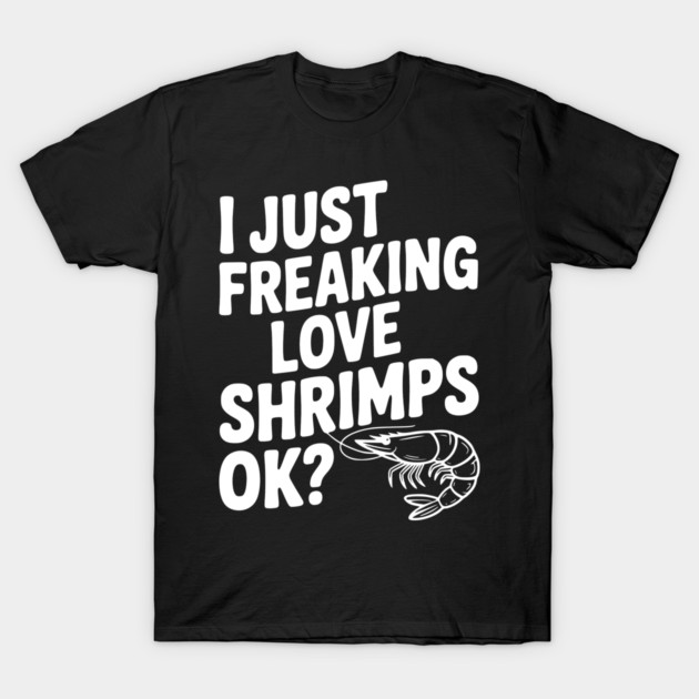 I Just Freaking Love Shrimps Ok? T-Shirt by Frank Ring