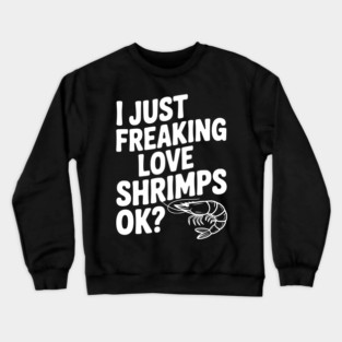 I Just Freaking Love Shrimps Ok? Crewneck Sweatshirt