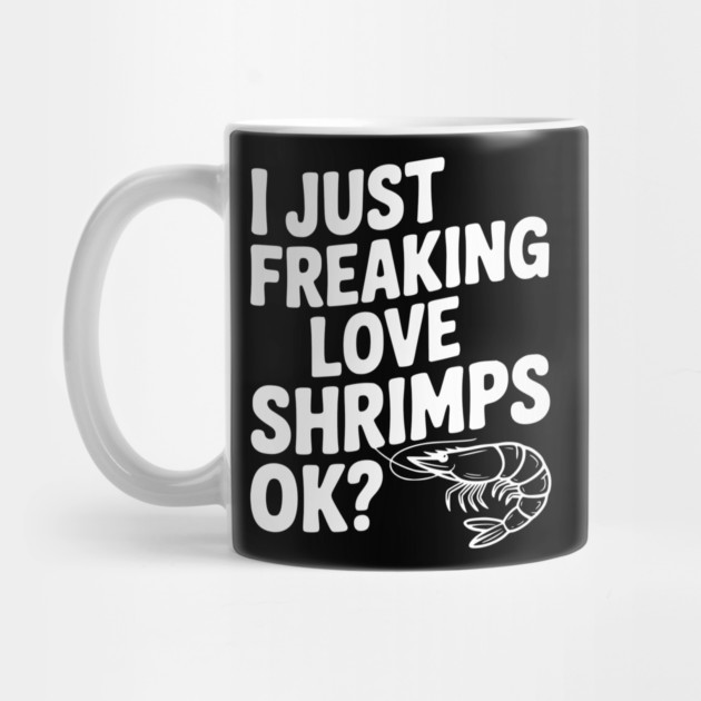 I Just Freaking Love Shrimps Ok? by Frank Ring