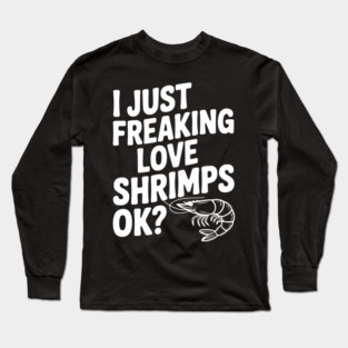 I Just Freaking Love Shrimps Ok? Long Sleeve T-Shirt