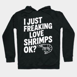 I Just Freaking Love Shrimps Ok? Hoodie