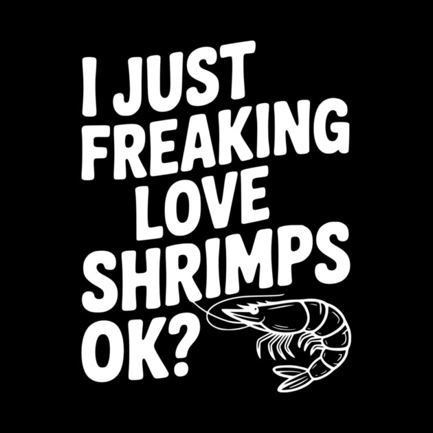 I Just Freaking Love Shrimps Ok? by Frank Ring