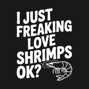 I Just Freaking Love Shrimps Ok? T-Shirt