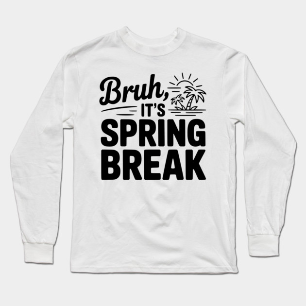 Bruh, It's Spring Break Long Sleeve T-Shirt by Frank Ring