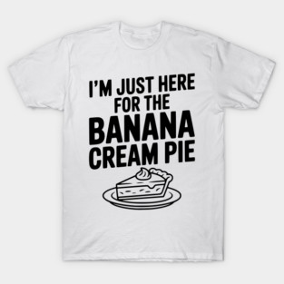 I'm Just Here for the Banana Cream Pie T-Shirt