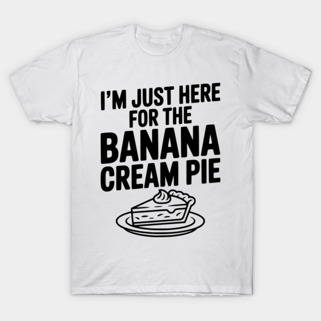 I'm Just Here for the Banana Cream Pie T-Shirt by Frank Ring