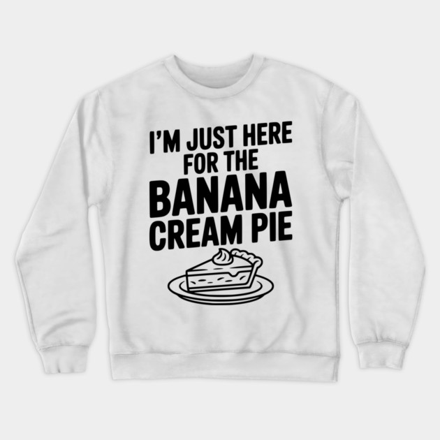 I'm Just Here for the Banana Cream Pie Crewneck Sweatshirt by Frank Ring