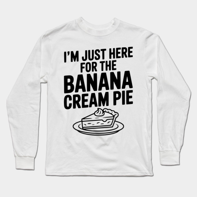 I'm Just Here for the Banana Cream Pie Long Sleeve T-Shirt by Frank Ring