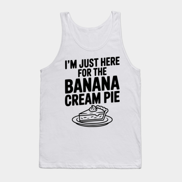 I'm Just Here for the Banana Cream Pie Tank Top by Frank Ring