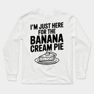 I'm Just Here for the Banana Cream Pie Long Sleeve T-Shirt