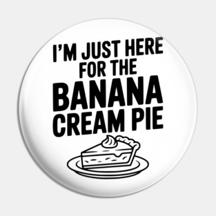 I'm Just Here for the Banana Cream Pie Pin