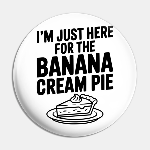 I'm Just Here for the Banana Cream Pie Pin by Frank Ring