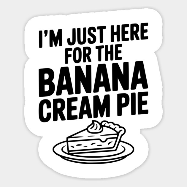 I'm Just Here for the Banana Cream Pie Sticker by Frank Ring
