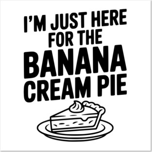 I'm Just Here for the Banana Cream Pie Posters and Art