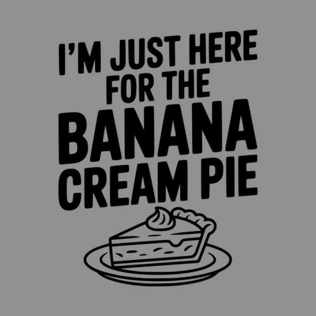 I'm Just Here for the Banana Cream Pie by Frank Ring