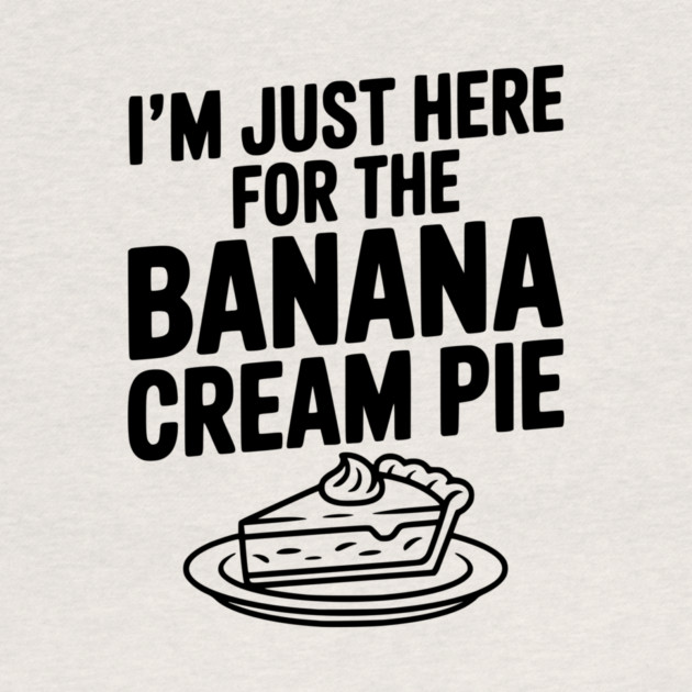 I'm Just Here for the Banana Cream Pie by Frank Ring