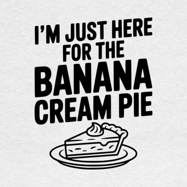I'm Just Here for the Banana Cream Pie by Frank Ring