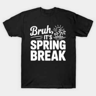 Bruh, It's Spring Break T-Shirt
