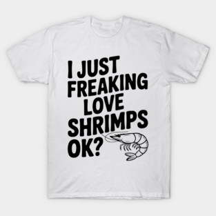 I Just Freaking Love Shrimps Ok? T-Shirt