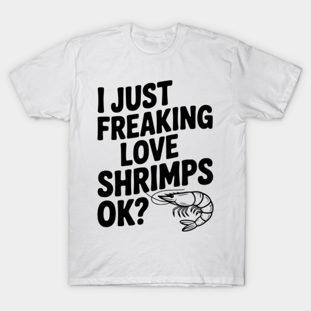 I Just Freaking Love Shrimps Ok? T-Shirt by Frank Ring