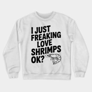 I Just Freaking Love Shrimps Ok? Crewneck Sweatshirt