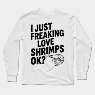 I Just Freaking Love Shrimps Ok? Long Sleeve T-Shirt