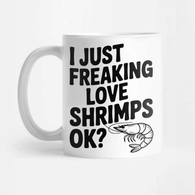 I Just Freaking Love Shrimps Ok? by Frank Ring