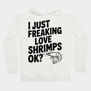 I Just Freaking Love Shrimps Ok? Hoodie