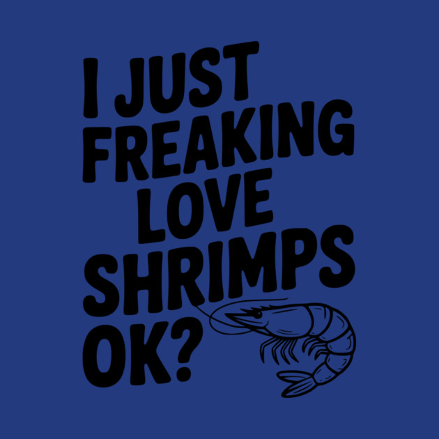 I Just Freaking Love Shrimps Ok? by Frank Ring