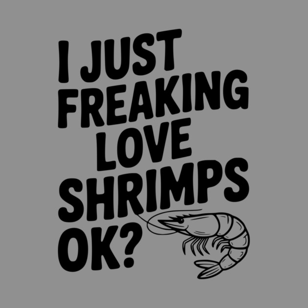 I Just Freaking Love Shrimps Ok? by Frank Ring