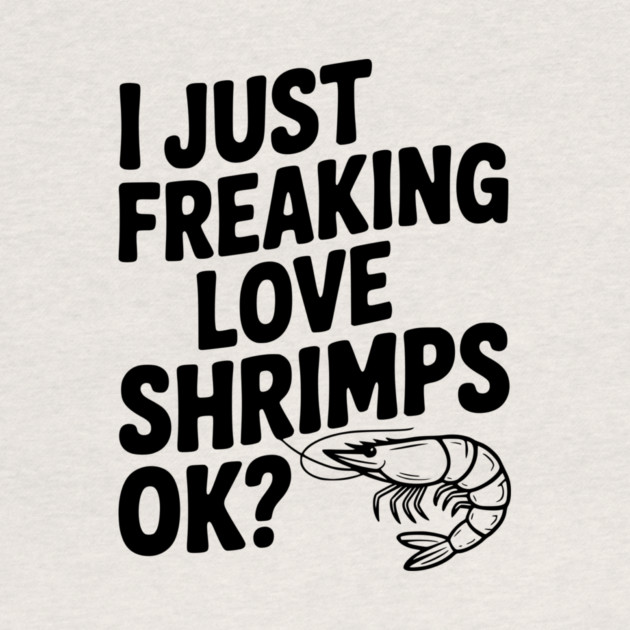 I Just Freaking Love Shrimps Ok? by Frank Ring
