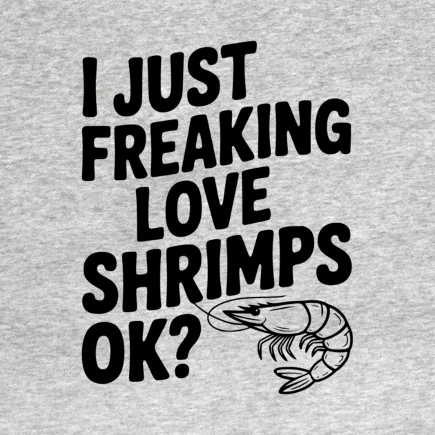 I Just Freaking Love Shrimps Ok? by Frank Ring